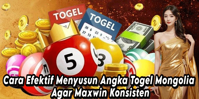 Cara Efektif Menyusun Angka Togel Mongolia Agar Maxwin Konsisten
