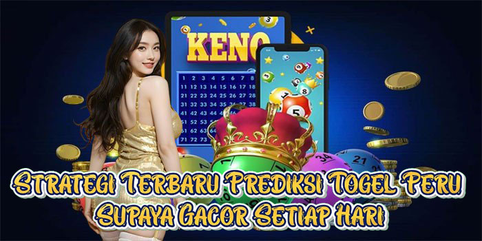 Strategi Terbaru Prediksi Togel Peru Supaya Gacor Setiap Hari