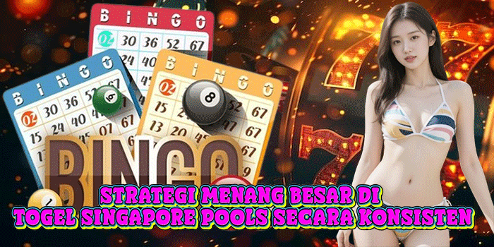 Strategi Menang Besar di Togel Singapore Pools Secara Konsisten